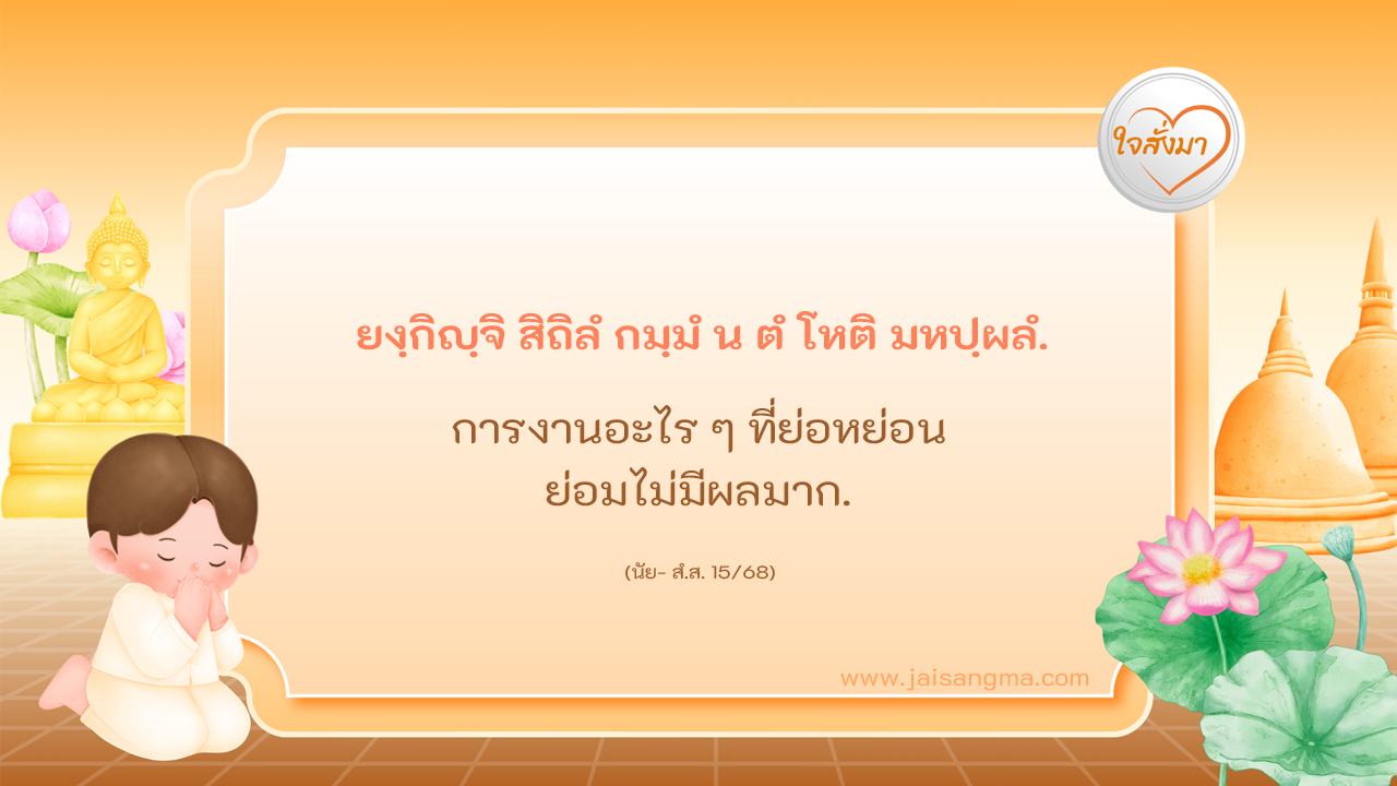 ยงฺกิญฺจิ สิถิลํ กมฺมํ น ตํ โหติ มหปฺผลํ