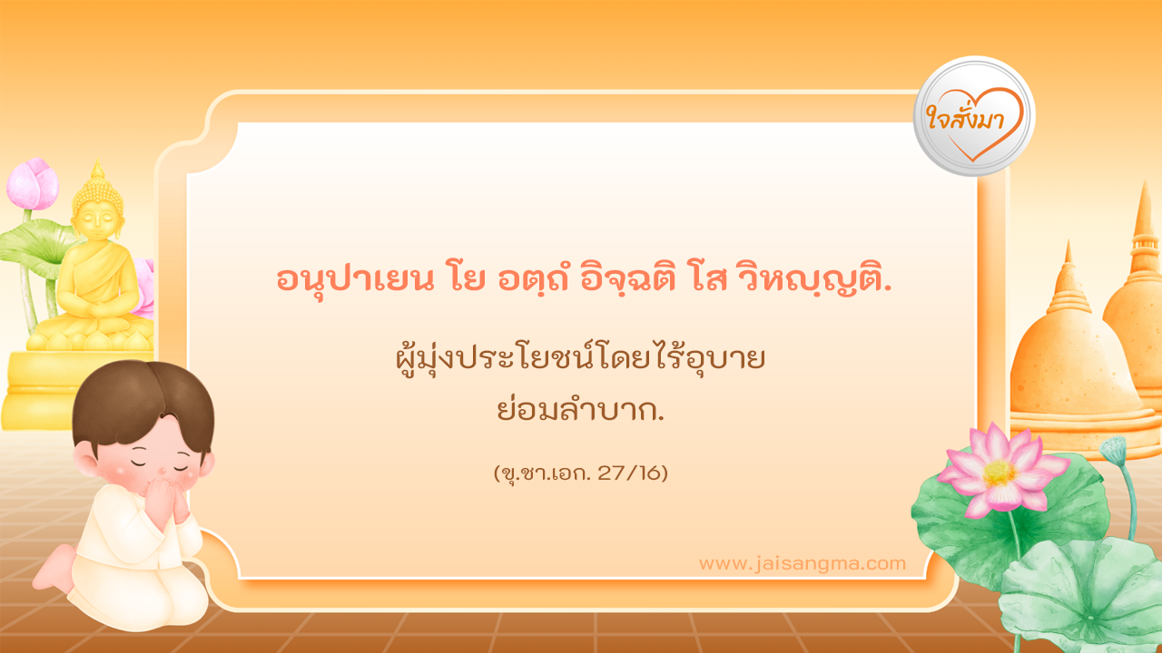อนุปาเยน โย อตฺถํ อิจฺฉติ โส วิหญฺญติ
