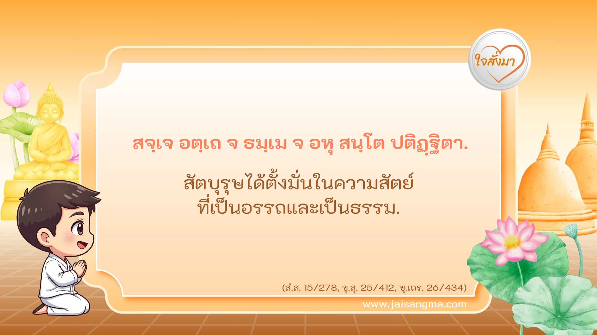 สจฺเจ อตฺเถ จ ธมฺเม จ อหุ สนฺโต ปติฏฺฐิตา