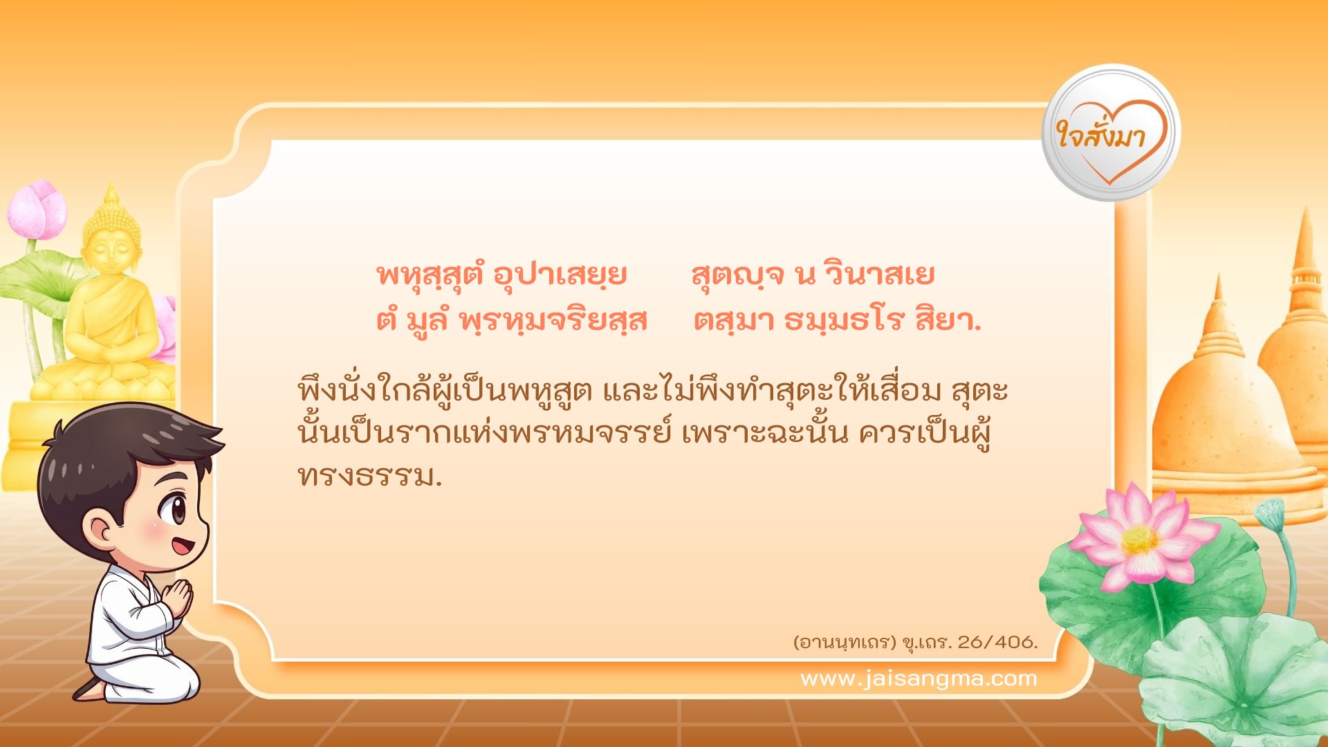 พหุสฺสุตํ อุปาเสยฺย สุตญฺจ น วินาสเย ตํ มูลํ พฺรหฺมจริยสฺส ตสฺมา ธมฺมธโร สิยา