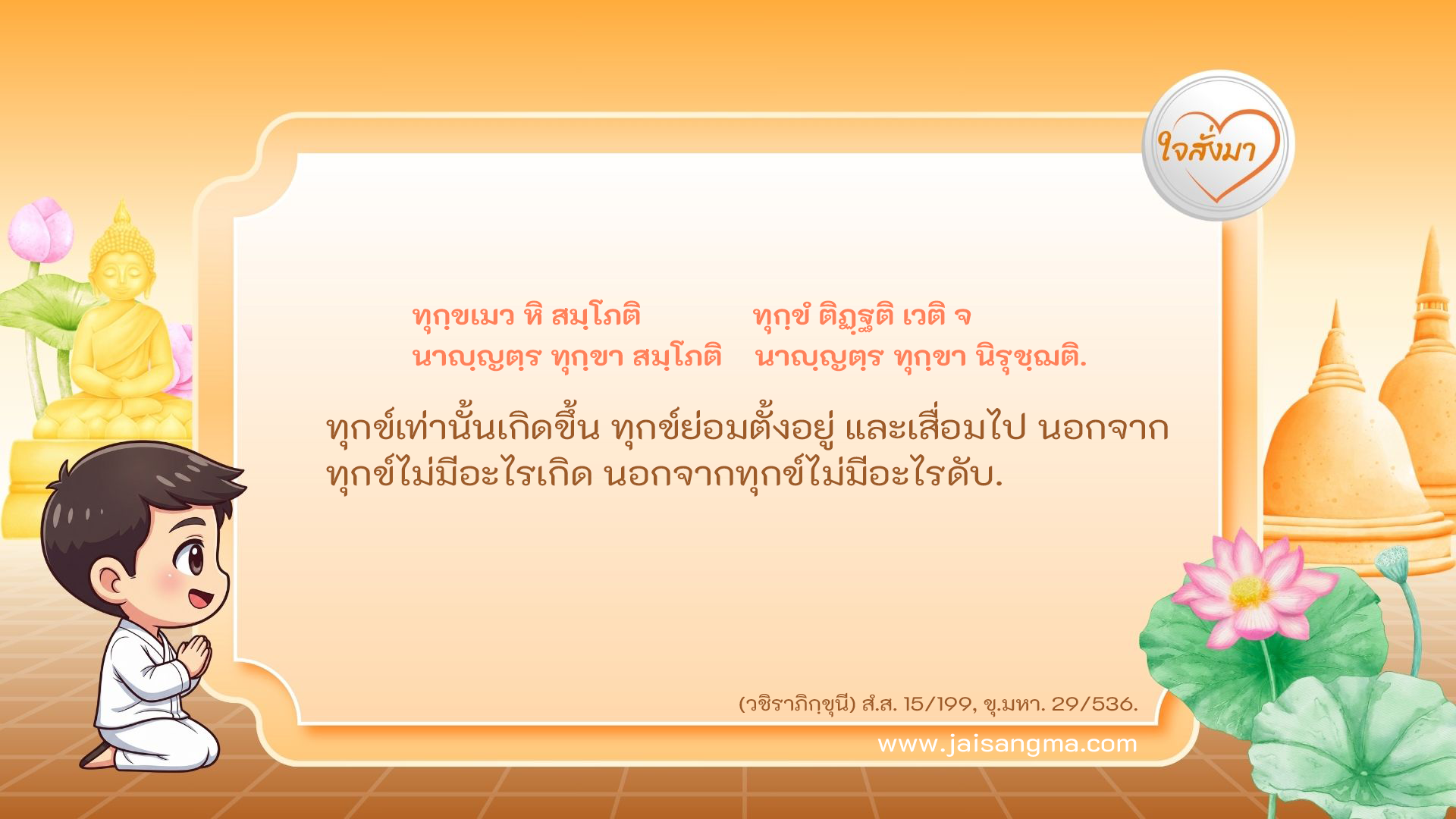 ทุกฺขเมว หิ สมฺโภติ ทุกฺขํ ติฏฺฐติ เวติ จ นาญฺญตฺร ทุกฺขา สมฺโภติ นาญฺญตฺร ทุกฺขา นิรุชฺฌติ