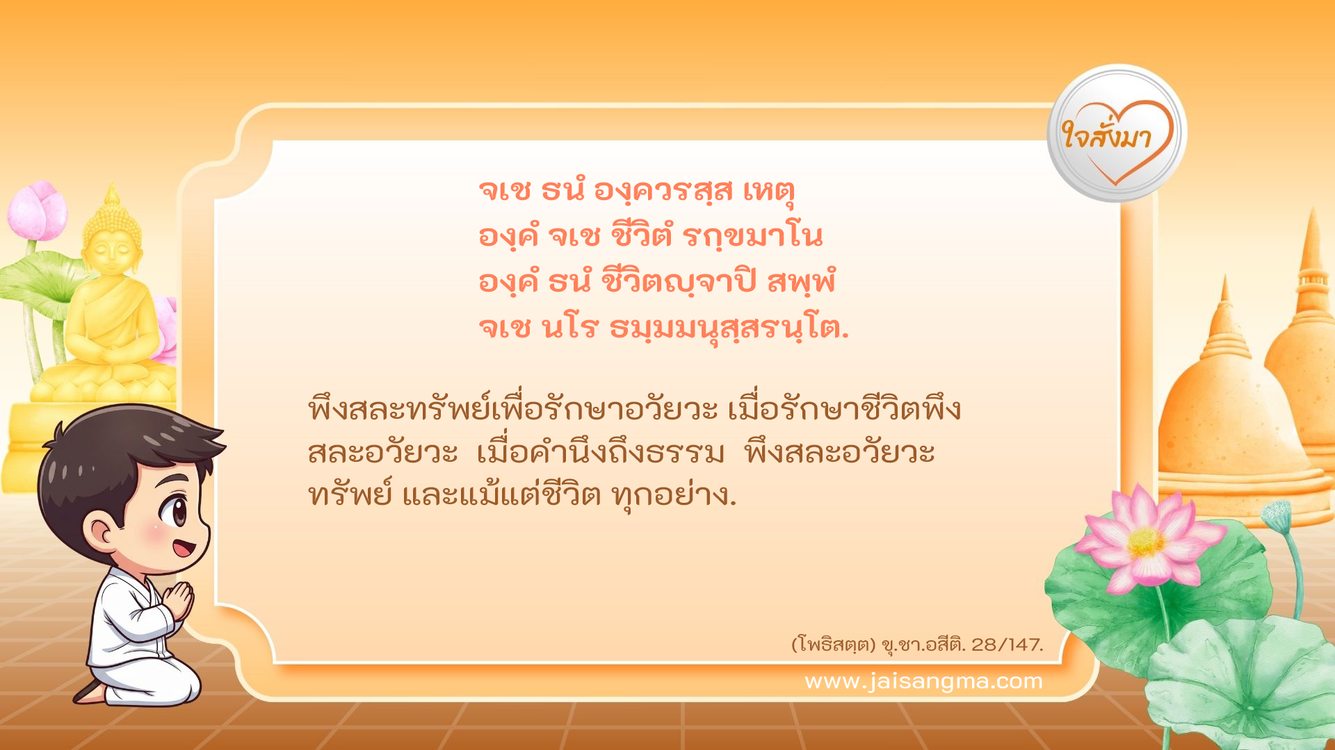 จเช ธนํ องฺควรสฺส เหตุ องฺคํ จเช ชีวิตํ รกฺขมาโน องฺคํ ธนํ ชีวิตญฺจาปิ สพฺพํ จเช นโร ธมฺมมนุสฺสรนฺโต