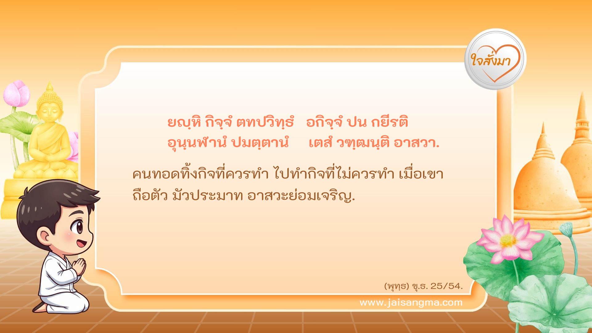 ยญฺหิ กิจฺจํ ตทปวิทฺธํ อกิจฺจํ ปน กยีรติ อุนฺนฬานํ ปมตฺตานํ เตสํ วฑฺฒนฺติ อาสวา