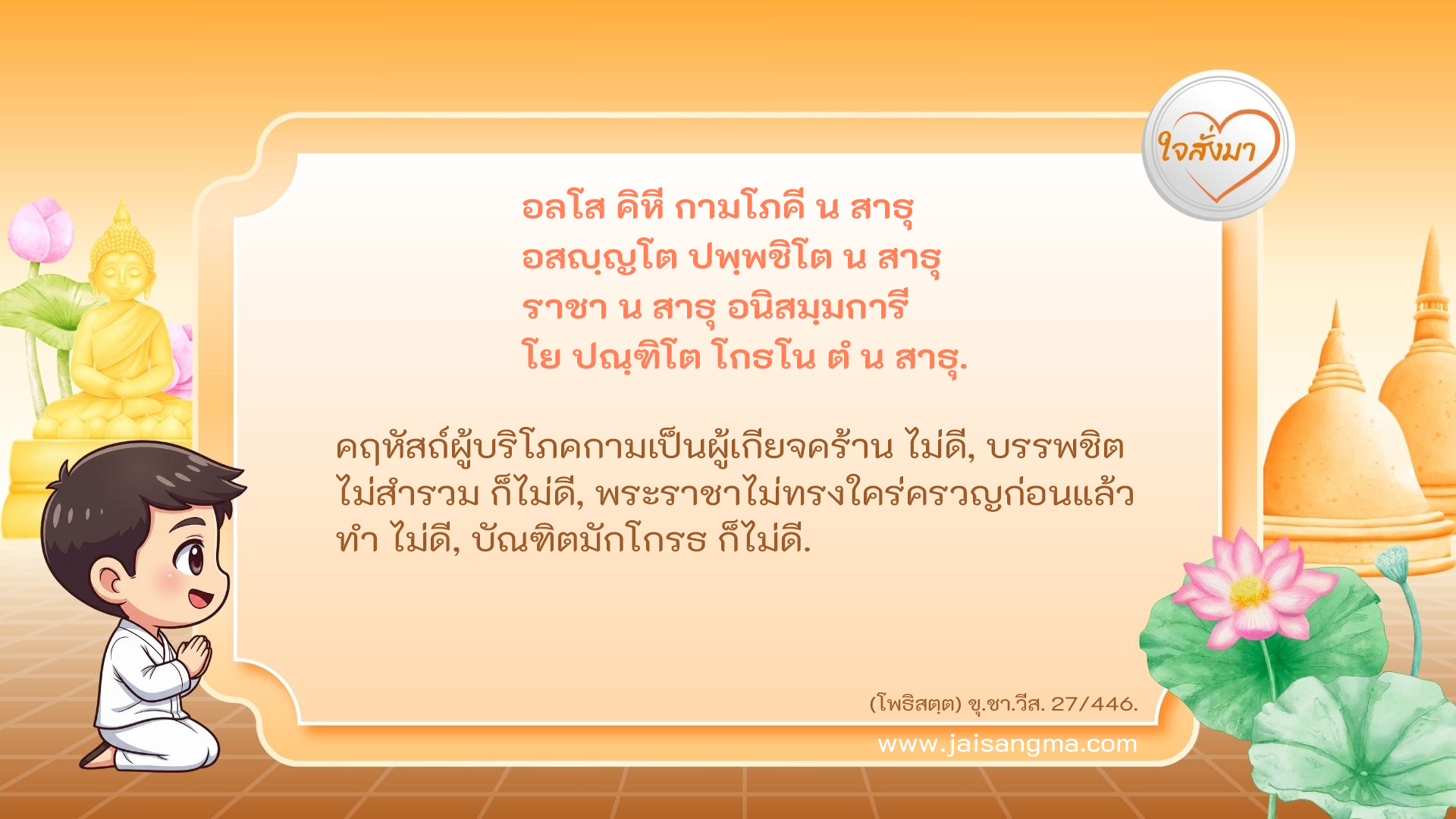 อลโส คิหี กามโภคี น สาธุ อสญฺญโต ปพฺพชิโต น สาธุ ราชา น สาธุ อนิสมฺมการี โย ปณฺฑิโต โกธโน ตํ น สาธุ