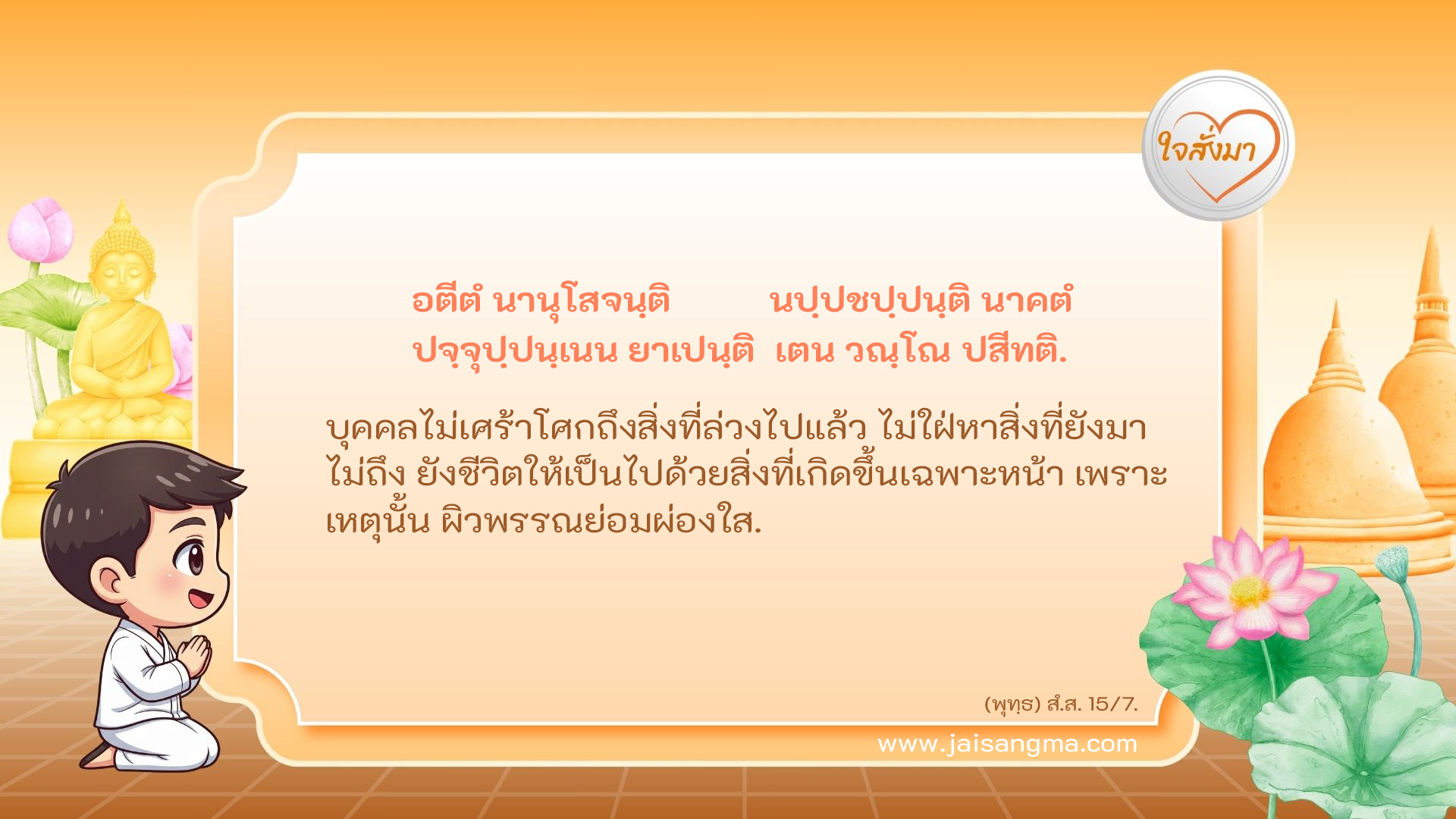 อตีตํ นานุโสจนฺติ นปฺปชปฺปนฺติ นาคตํ ปจฺจุปฺปนฺเนน ยาเปนฺติ เตน วณฺโณ ปสีทติ