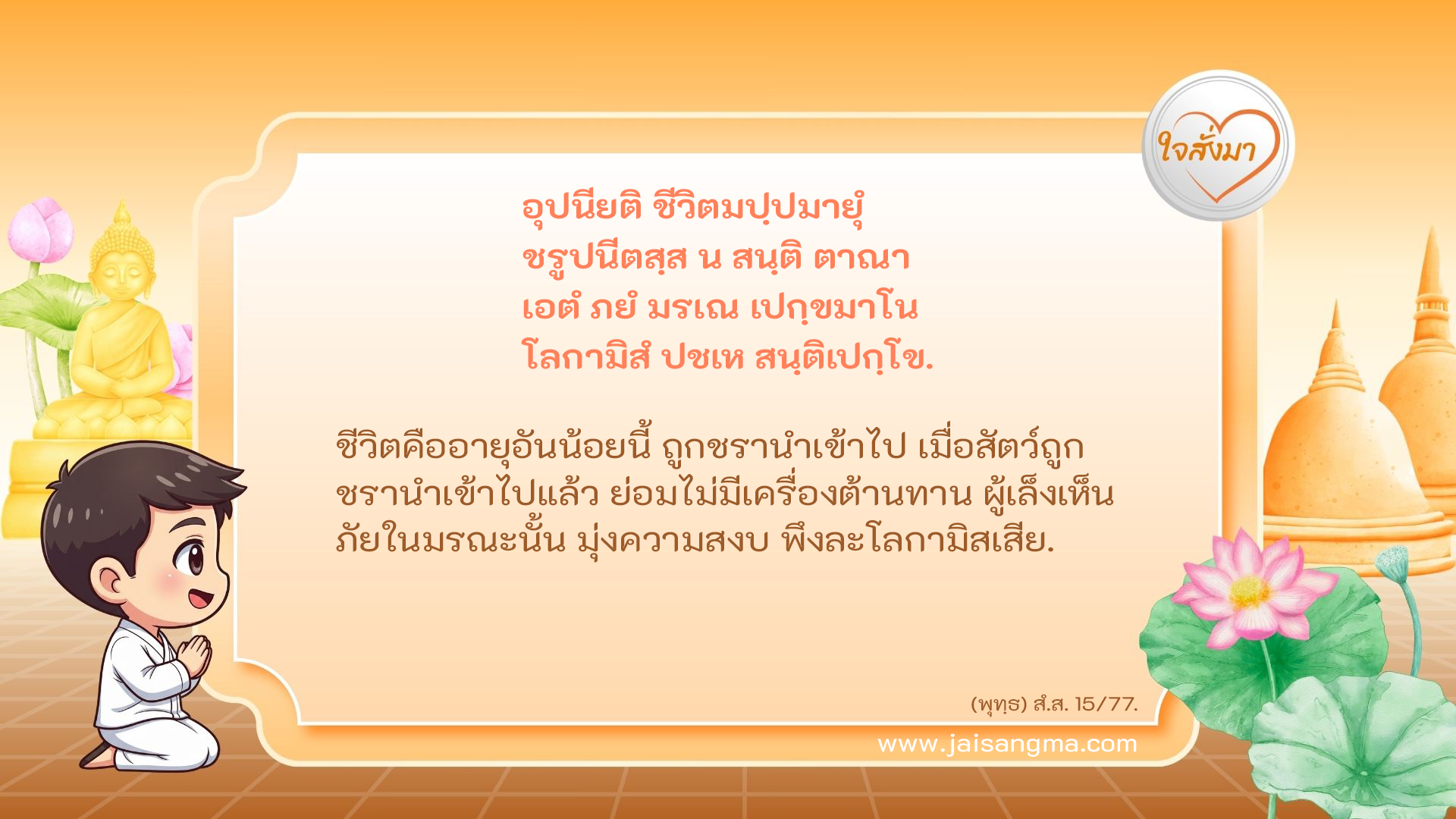 อุปนียติ ชีวิตมปฺปมายุํ ชรูปนีตสฺส น สนฺติ ตาณา เอตํ ภยํ มรเณ เปกฺขมาโน โลกามิสํ ปชเห สนฺติเปกฺโข