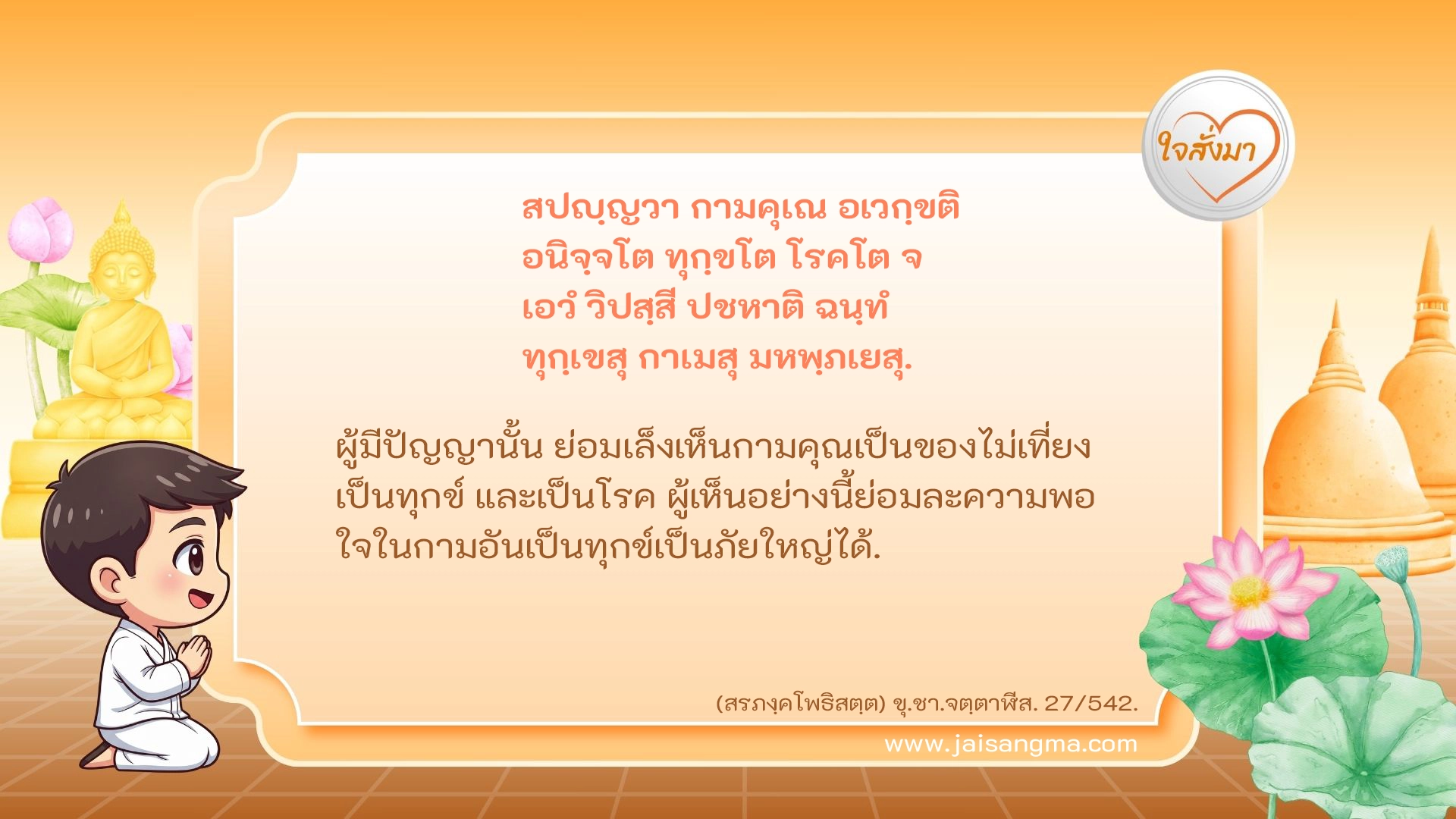 สปญฺญวา กามคุเณ อเวกฺขติ อนิจฺจโต ทุกฺขโต โรคโต จ เอวํ วิปสฺสี ปชหาติ ฉนฺทํ ทุกฺเขสุ กาเมสุ มหพฺภเยสุ