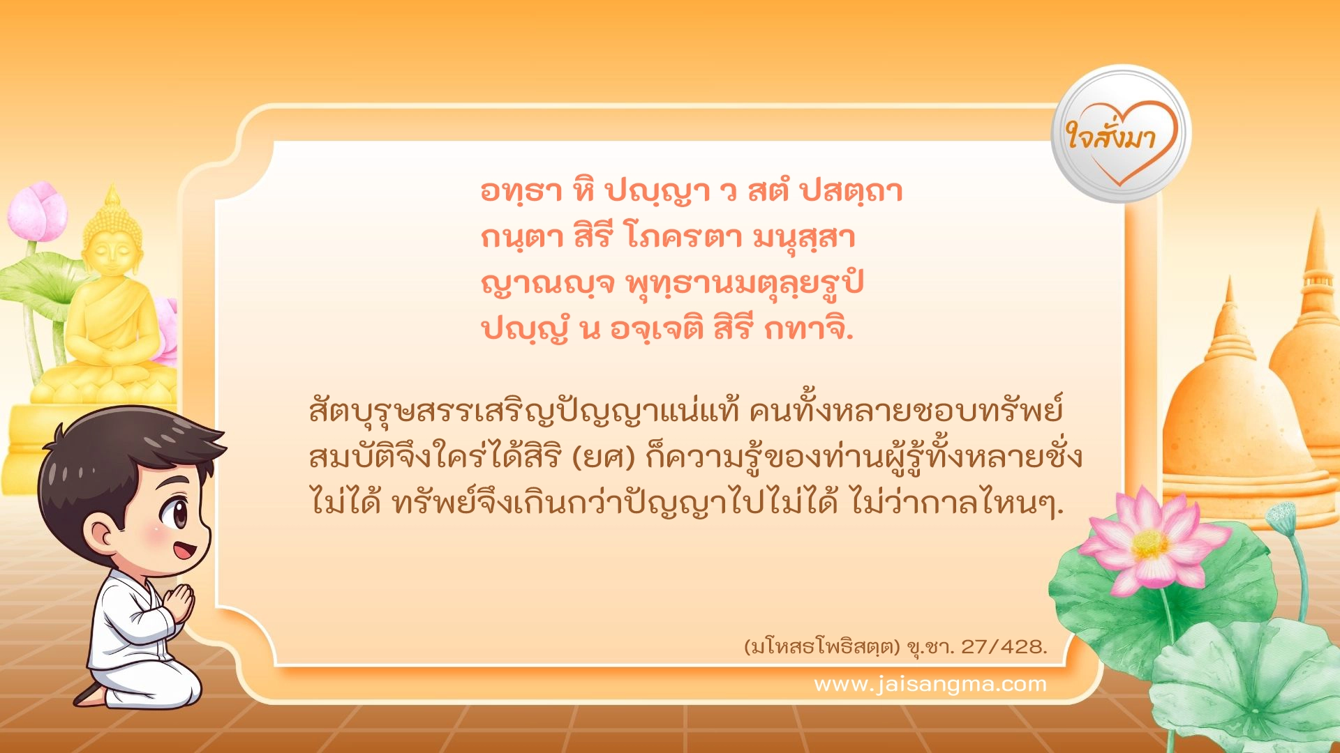 อทฺธา หิ ปญฺญา ว สตํ ปสตฺถา กนฺตา สิรี โภครตา มนุสฺสา ญาณญฺจ พุทฺธานมตุลฺยรูปํ ปญฺญํ น อจฺเจติ สิรี กทาจิ