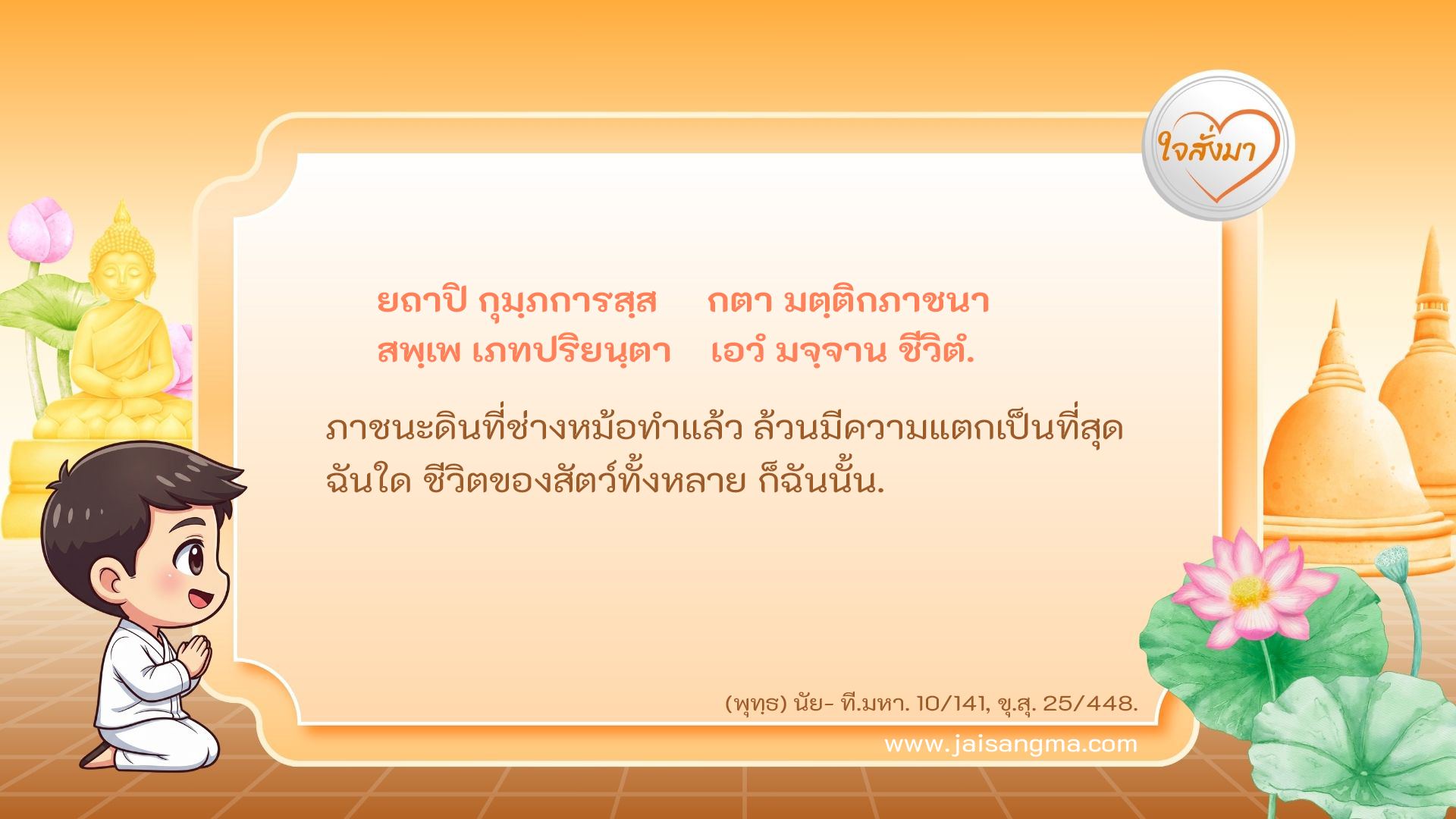 ยถาปิ กุมฺภการสฺส กตา มตฺติกภาชนา สพฺเพ เภทปริยนฺตา เอวํ มจฺจาน ชีวิตํ